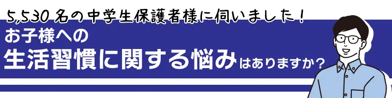 5,530名の中学生保護者様に伺いました！お子様への生活習慣に関する悩みはありますか？